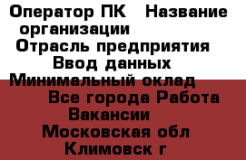 Оператор ПК › Название организации ­ Don-Profi › Отрасль предприятия ­ Ввод данных › Минимальный оклад ­ 16 000 - Все города Работа » Вакансии   . Московская обл.,Климовск г.